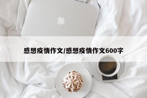 感想疫情作文/感想疫情作文600字