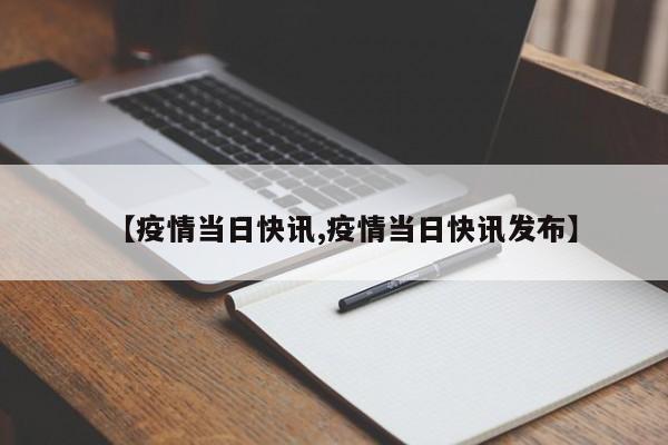 【疫情当日快讯,疫情当日快讯发布】