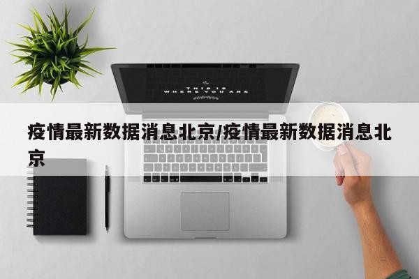 疫情最新数据消息北京/疫情最新数据消息北京