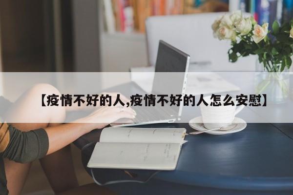【疫情不好的人,疫情不好的人怎么安慰】