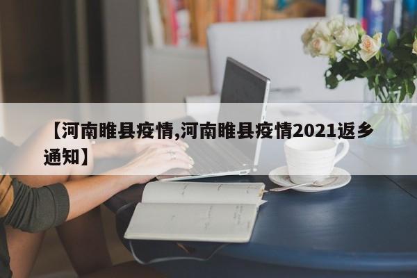 【河南睢县疫情,河南睢县疫情2021返乡通知】