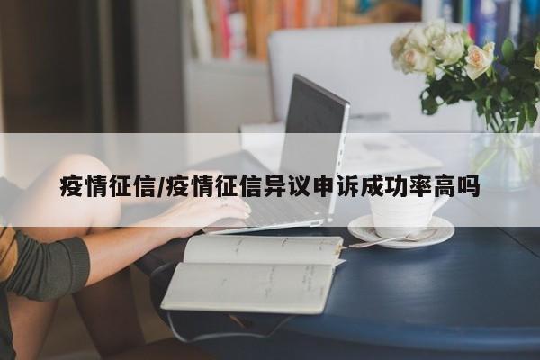 疫情征信/疫情征信异议申诉成功率高吗