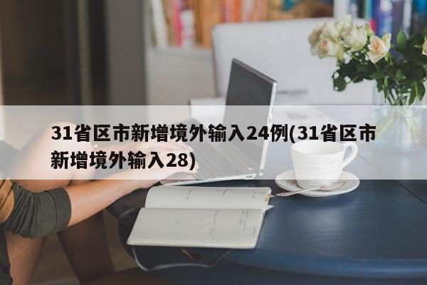 31省区市新增境外输入24例(31省区市新增境外输入28)
