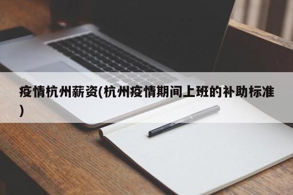 疫情杭州薪资(杭州疫情期间上班的补助标准)